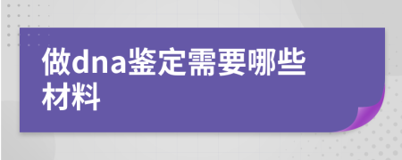 做dna鉴定需要哪些材料