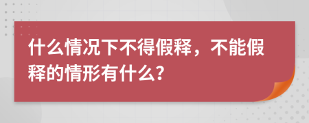 什么情况下不得假释，不能假释的情形有什么？