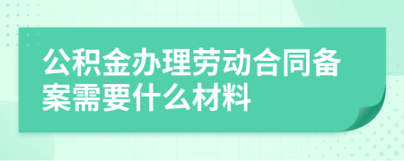 公积金办理劳动合同备案需要什么材料