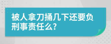 被人拿刀捅几下还要负刑事责任么?