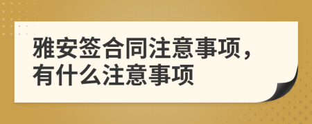 雅安签合同注意事项，有什么注意事项