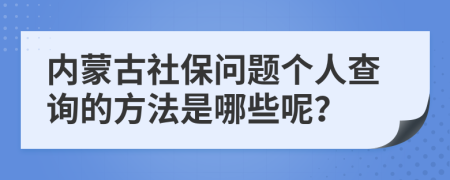 内蒙古社保问题个人查询的方法是哪些呢？