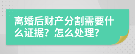 离婚后财产分割需要什么证据？怎么处理？