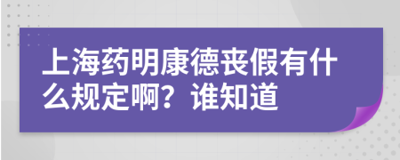 上海药明康德丧假有什么规定啊？谁知道