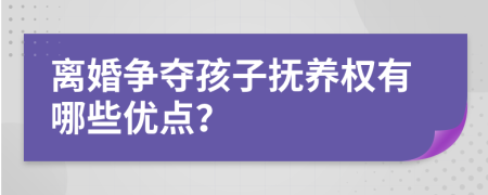 离婚争夺孩子抚养权有哪些优点？