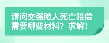 请问交强险人死亡赔偿需要哪些材料？求解！
