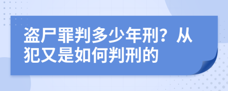 盗尸罪判多少年刑？从犯又是如何判刑的