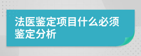 法医鉴定项目什么必须鉴定分析