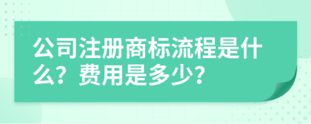 公司注册商标流程是什么？费用是多少？