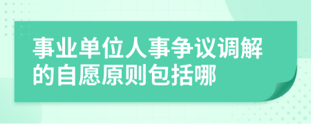 事业单位人事争议调解的自愿原则包括哪