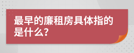 最早的廉租房具体指的是什么？