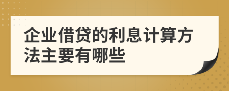 企业借贷的利息计算方法主要有哪些