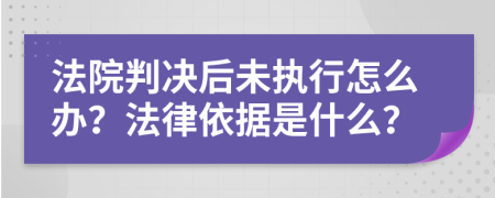 法院判决后未执行怎么办？法律依据是什么？