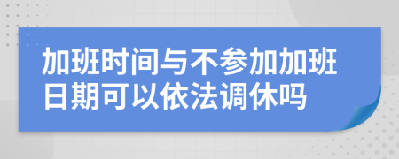 加班时间与不参加加班日期可以依法调休吗