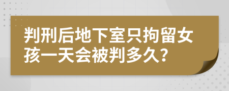 判刑后地下室只拘留女孩一天会被判多久？