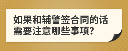 如果和辅警签合同的话需要注意哪些事项？