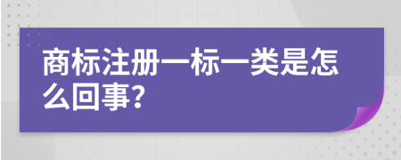 商标注册一标一类是怎么回事？