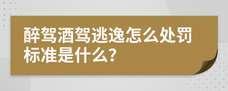 醉驾酒驾逃逸怎么处罚标准是什么？