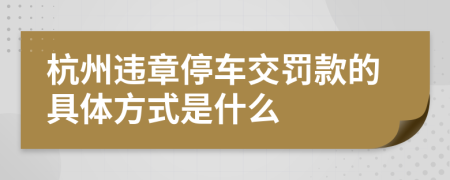 杭州违章停车交罚款的具体方式是什么