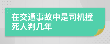 在交通事故中是司机撞死人判几年