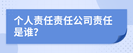 个人责任责任公司责任是谁？