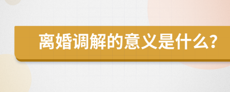 离婚调解的意义是什么？