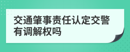 交通肇事责任认定交警有调解权吗