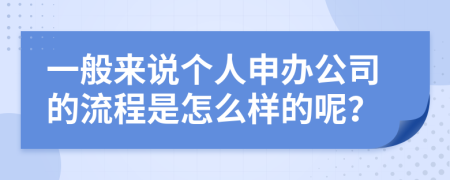 一般来说个人申办公司的流程是怎么样的呢？