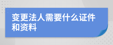 变更法人需要什么证件和资料