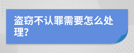 盗窃不认罪需要怎么处理？