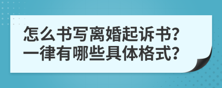 怎么书写离婚起诉书？一律有哪些具体格式？