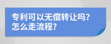 专利可以无偿转让吗？怎么走流程？