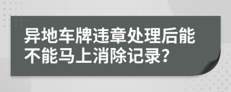 异地车牌违章处理后能不能马上消除记录？