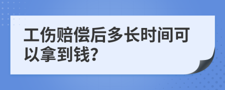 工伤赔偿后多长时间可以拿到钱？