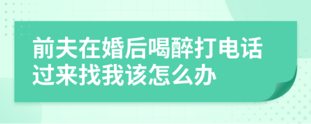 前夫在婚后喝醉打电话过来找我该怎么办