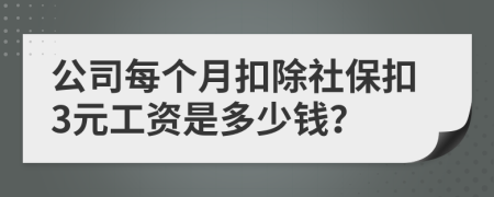 公司每个月扣除社保扣3元工资是多少钱？