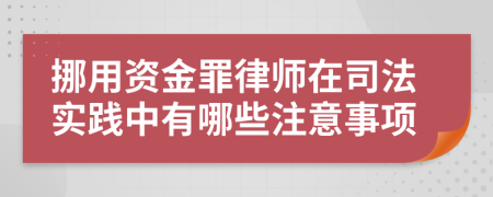 挪用资金罪律师在司法实践中有哪些注意事项