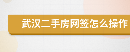 武汉二手房网签怎么操作