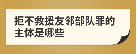 拒不救援友邻部队罪的主体是哪些