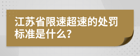 江苏省限速超速的处罚标准是什么？