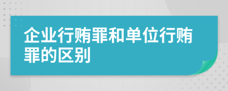 企业行贿罪和单位行贿罪的区别