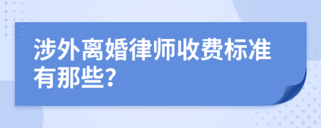 涉外离婚律师收费标准有那些？