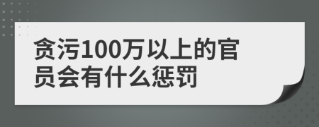 贪污100万以上的官员会有什么惩罚