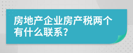 房地产企业房产税两个有什么联系？