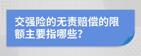 交强险的无责赔偿的限额主要指哪些？