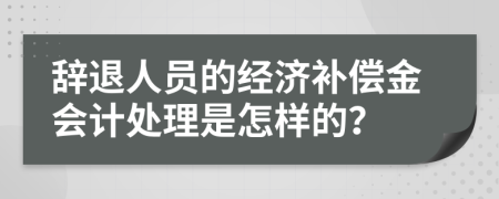 辞退人员的经济补偿金会计处理是怎样的？