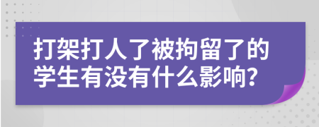 打架打人了被拘留了的学生有没有什么影响？