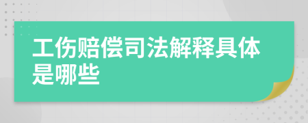 工伤赔偿司法解释具体是哪些