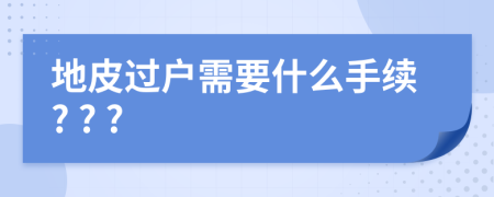 地皮过户需要什么手续? ? ?