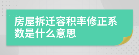 房屋拆迁容积率修正系数是什么意思